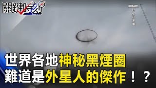 世界各地神秘黑煙圈出沒！持續不散還會變形難道是外星人的傑作！？關鍵時刻20170814-5 黃創夏 傅鶴齡 王瑞德