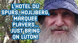 L'hotel du Spurs, Hojljberg, marquee players...Just bring on Luton!