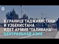 Боевики "Талибан" отправятся на границу с Таджикистаном и Узбекистаном | АЗИЯ | 14.2.22