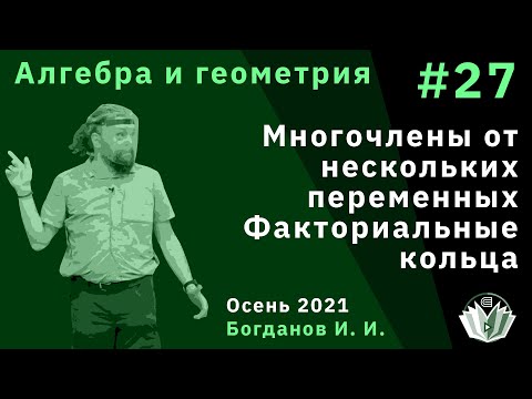 Алгебра и геометрия 27. Многочлены от нескольких переменных. Факториальные кольца.