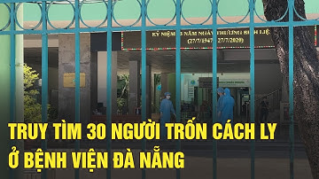Truy tìm 30 người trốn cách ly Covid-19 ở Bệnh viện Đà Nẵng