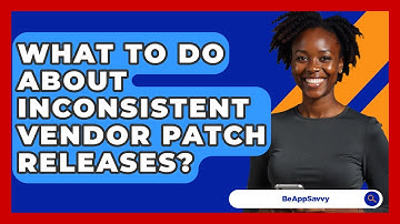 What To Do About Inconsistent Vendor Patch Releases? - Be App Savvy