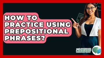 How To Practice Using Prepositional Phrases? - The Language Library