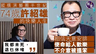 許紹雄專訪丨74歲許紹雄的快樂人生 縱橫演藝圈半世紀 相信天意安排 使命給人歡樂 不介意被搵笨：我都未死，退乜休啫丨娛壹（#許紹雄 #退休 #新加坡 #移民 #娛壹）