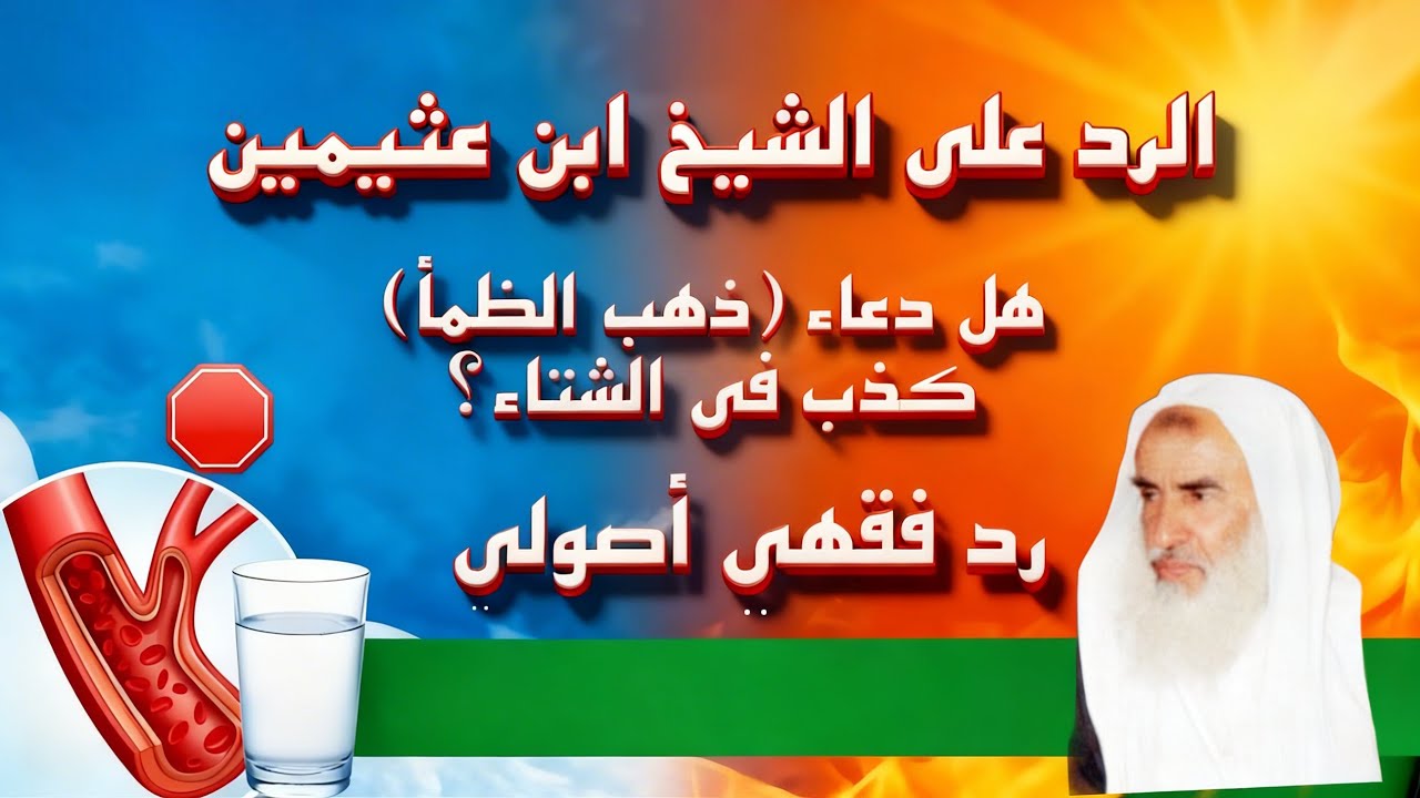 هل دعاء (ذهب الظمأ) كذب في الشتاء؟ رد فقهي وأصولي حاسم على الشيخ ابن عثيمين رحمه الله 