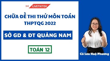 CHỮA ĐỀ THI THỬ THPTQG 2022 - Sở Quảng Nam - Cô Lưu Huệ Phương