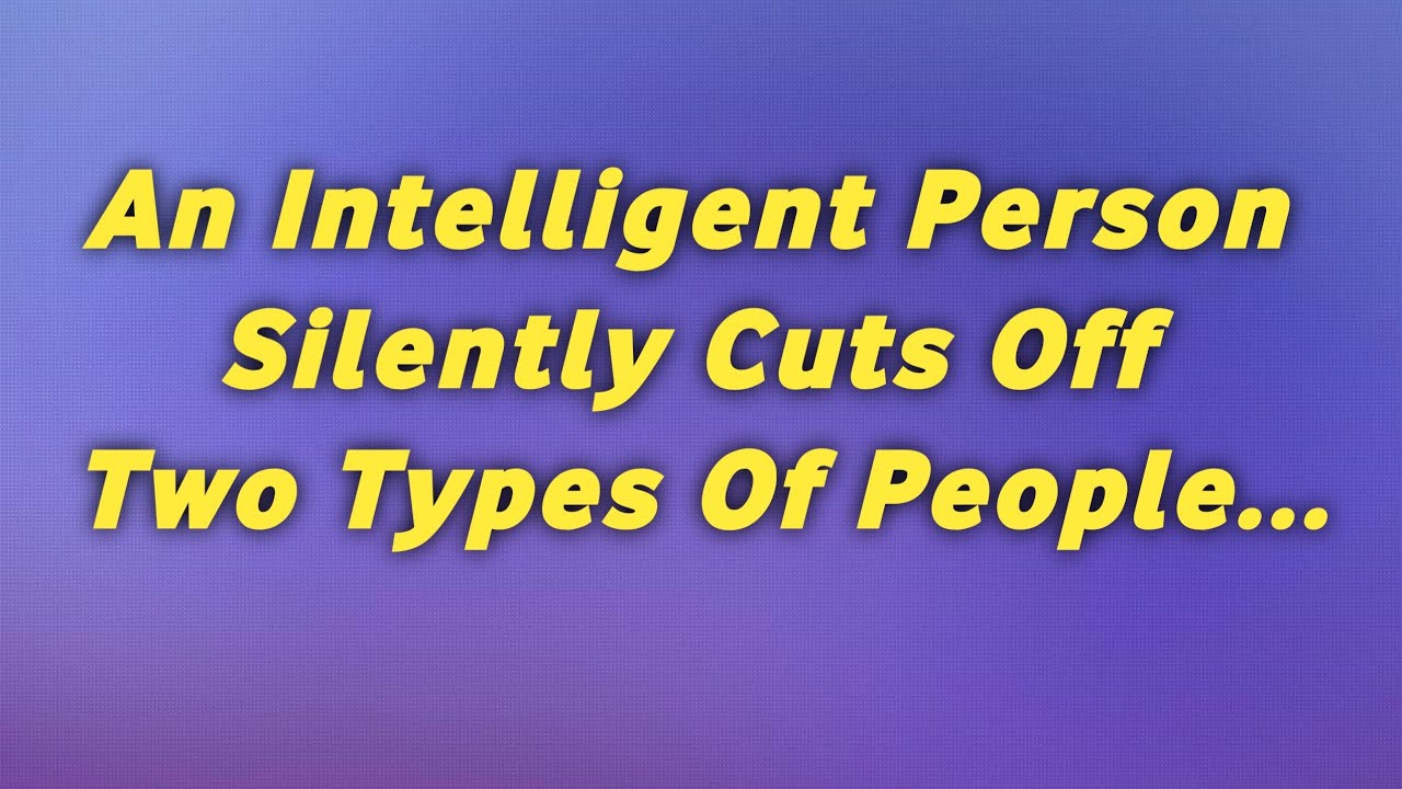 An intelligent person silently cutts off 2 types of people ..\ Psychology Quotes
