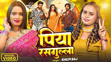 #Video | पिया रसगुल्ला | #Shilpi Raj | Ft. #Neelam Giri | Piya Rasgulla | New Bhojpuri Hit Song