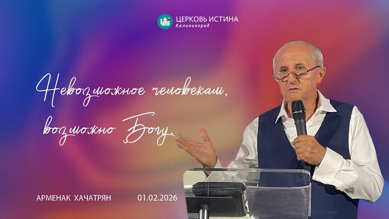 Арменак Хачатрян / «Невозможное человекам, возможно Богу.» / 01.02.2026 / Истина Калининград