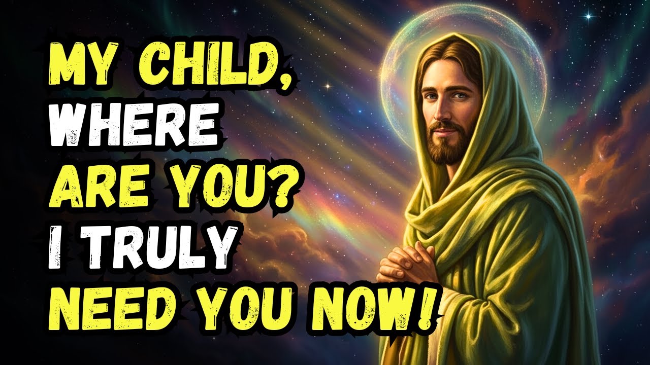 GOD SAYS: MY CHILD, WHERE ARE YOU? I TRULY NEED YOU KNOW! GOD MESSAGE NOW | GOD SPEAKS TODAY