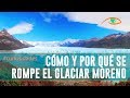 El Glaciar Perito Moreno: Cómo y por qué se produce su rompimiento