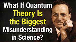 What If Quantum Theory Is the Biggest Misunderstanding in Science? — Richard Feynman