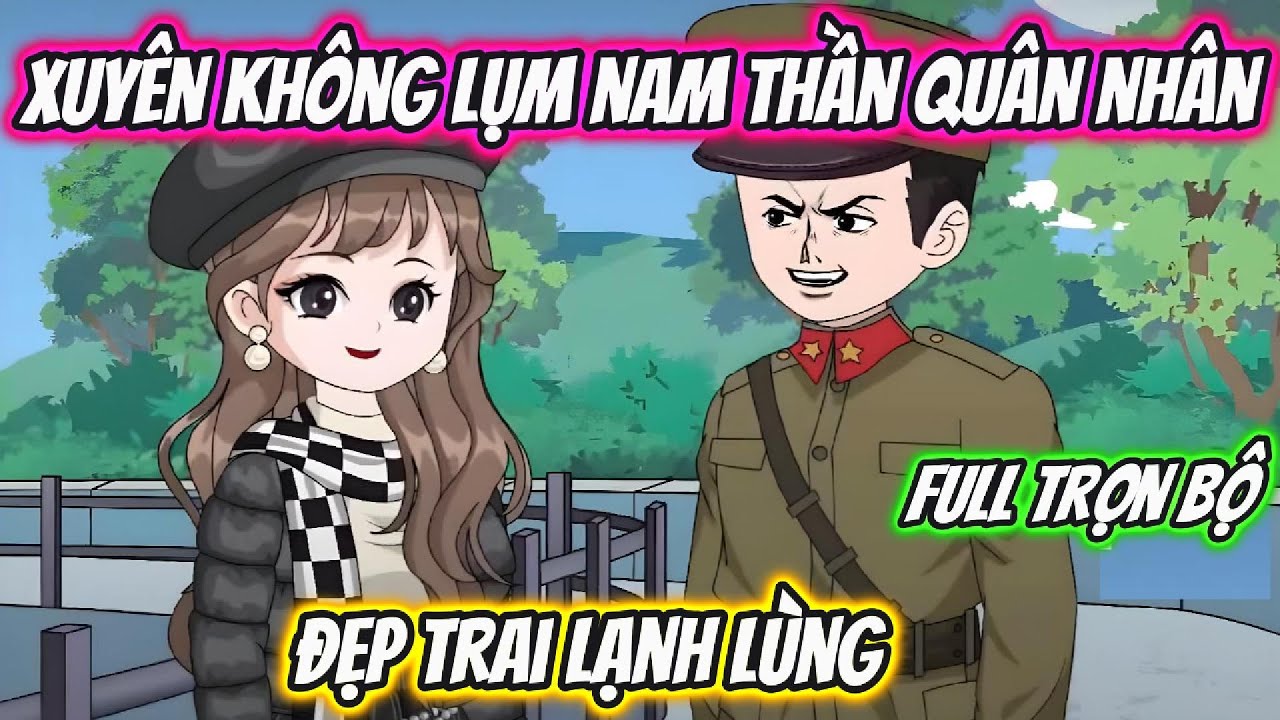 Xuyên Không Lụm Nam Thần Quân Nhân Đẹp Trai Lạnh Lùng Full Trọn Bộ | 19 VietSub