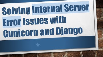 Solving Internal Server Error Issues with Gunicorn and Django