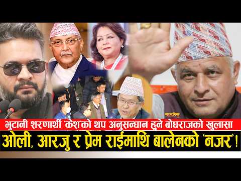 नक्कली शरणार्थी "केश"को थप अनुसन्धान, बालेनको नजर ! कसरी बँचे ओली, आरजु र प्रेम राई ? उफ्रिए बोधराज!