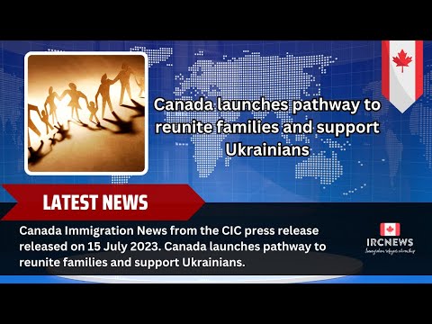 Canada Immigration News. Canada launches pathway to reunite families and support Ukrainians.