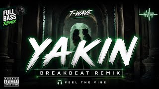 YAKIN - Breakbeat Remix Full Bass 🔥 | T-WAVEEDIT