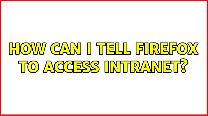 How can I tell Firefox to access intranet? (3 Solutions!!)