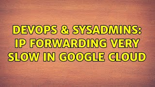 DevOps & SysAdmins: Ip forwarding very slow in google cloud