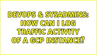 Celebrity DevOps & SysAdmins: How can i log traffic activity of a GCP instance? (2 Solutions!!) Profile