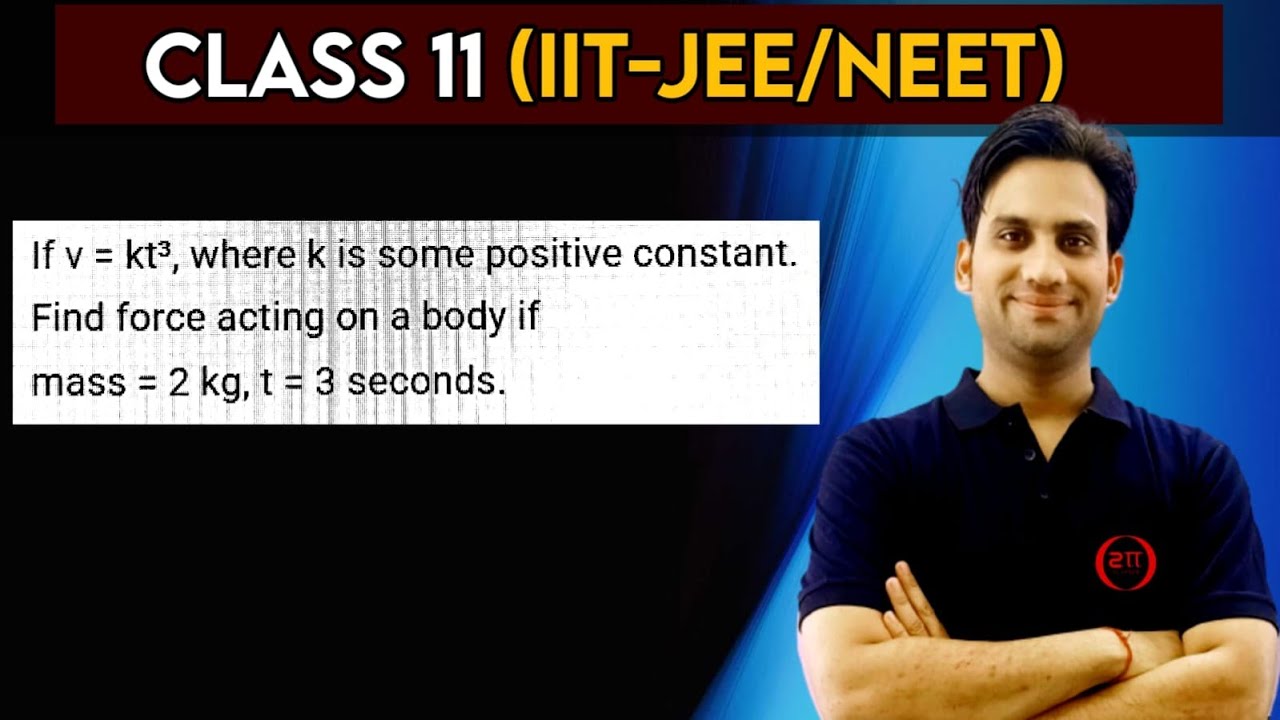 If v = kt³, where k is some positive constant. Find force acting on a body if mass = 2 kg, t = 3 sec