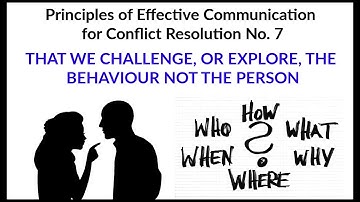 Effective Communication Principle 7: THAT WE CHALLENGE, OR EXPLORE, THE BEHAVIOUR NOT THE PERSON