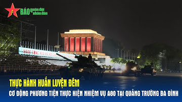 Thực hành huấn luyện đêm cơ động phương tiện thực hiện nhiệm vụ A80 tại Quảng trường Ba Đình