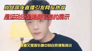 肖战深夜直播引发网友热议，是运动还是隐藏信息的展示？#娱乐圈 #八卦 #肖战