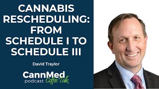 Cannabis Rescheduling: From Schedule I to Schedule III - David Traylor