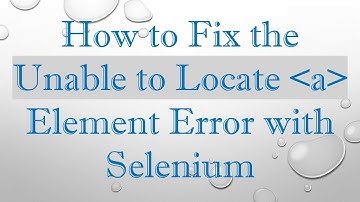 How to Fix the Unable to Locate  a  Element Error with Selenium