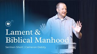 Lament & Biblical Manhood | Sermon Short | Cameron Debity