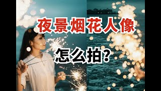 那些后悔没早知道的【夜景烟花人像】摄影技巧