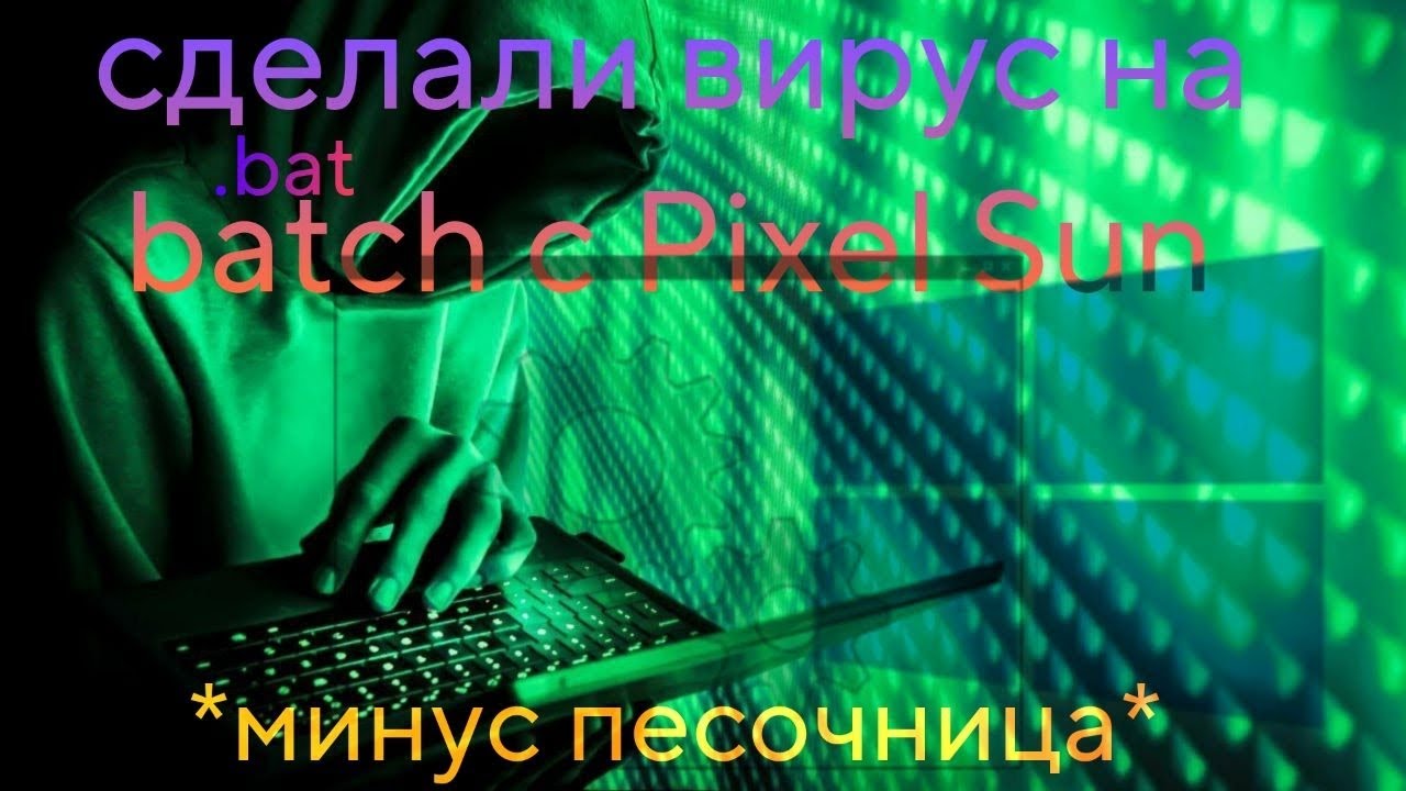 сделали вирус с PixelSun на batch! **минус песочница**