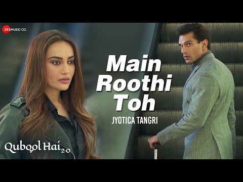 Main Roothi Toh - Qubool Hai 2.0 | Karan Singh Grover,Surbhi Jyoti | Jyotica T | Kumaar, Sham Balkar