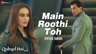 Main Roothi Toh - Qubool Hai 2.0 | Karan Singh Grover,Surbhi Jyoti | Jyotica T | Kumaar, Sham Balkar