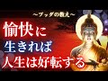【ブッダの教え】「愉快に」生きることが人生を好転し輝かせる秘訣。
