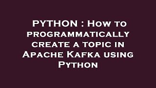 PYTHON : How to programmatically create a topic in Apache Kafka using Python