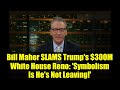 Bill Maher SLAMS Trump's $300M White House Reno: 'Symbolism Is He's Not Leaving!'