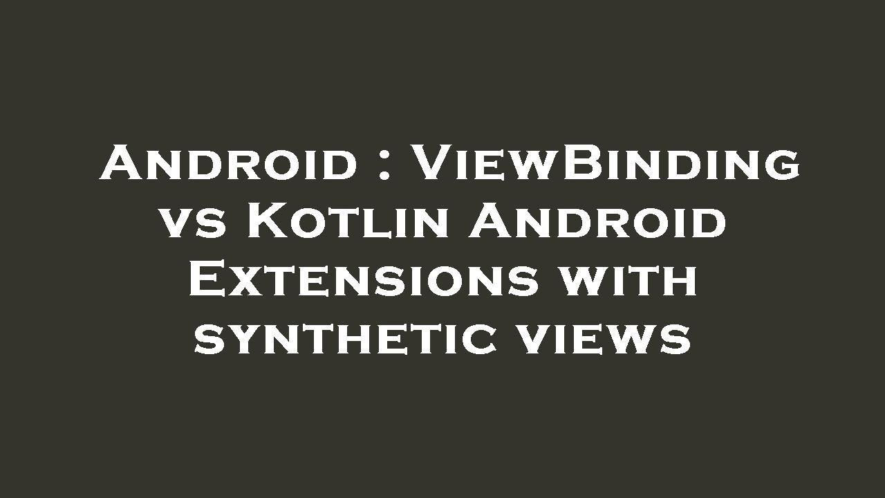 Android ViewBinding vs Kotlin Android Extensions with synthetic views