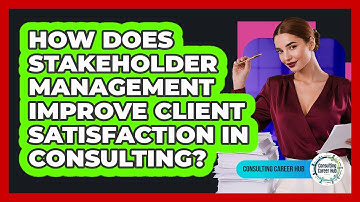 How Does Stakeholder Management Improve Client Satisfaction In Consulting? - Consulting Career Hub