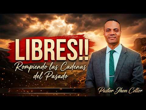 LIBRES!! Rompiendo las Cadenas del Pasado | Pastor Jhon Cetter