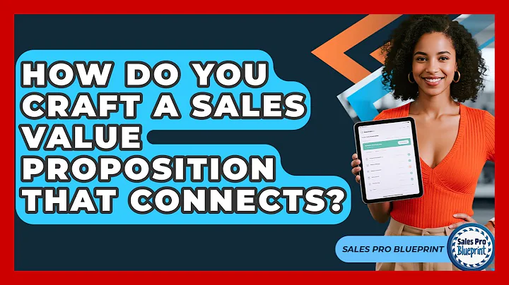 How Do You Craft A Sales Value Proposition That Connects? - Sales Pro Blueprint