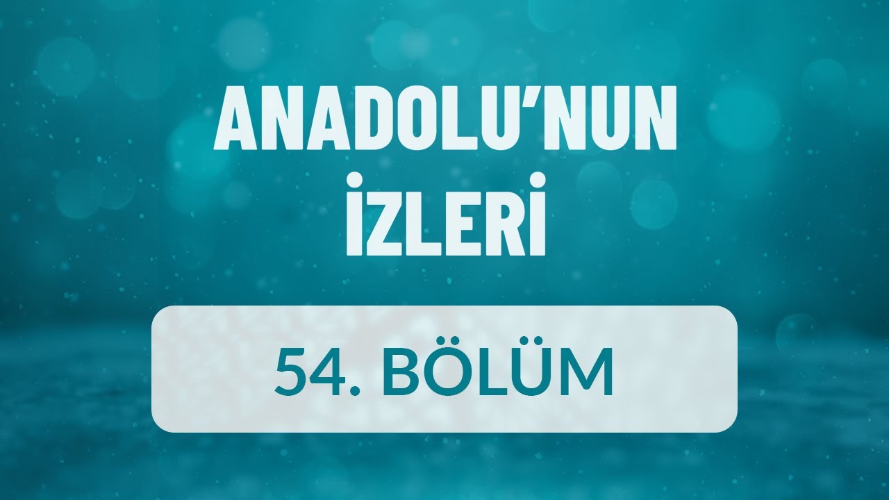 Anadolu'nun İzleri - 54. Bölüm