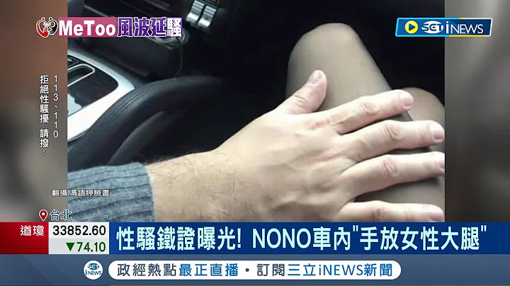 NONO你完蛋了! 性騷鐵證曝光 NONO車內"手放女性大腿" 吹哨者"整理懶人包"   20女直指性騷5地點 受害者:準備地檢提告｜記者 廖研堡 李文勝｜【台灣要聞】20230629｜三立iNEWS - 天天要聞