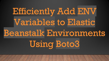 Efficiently Add ENV Variables to Elastic Beanstalk Environments Using Boto3