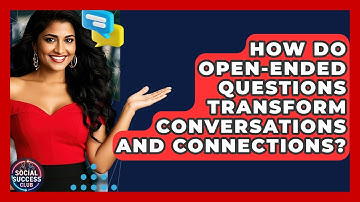 How Do Open-ended Questions Transform Conversations And Connections? - Social Success Club