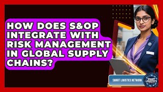 How Does S&OP Integrate With Risk Management In Global Supply Chains? - Smart Logistics Network