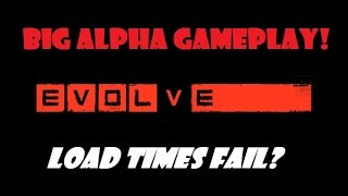 Evolve Big Alpha - EXPERIENCE THE HORRIBLE LOAD TIMES FOR YOURSELF!