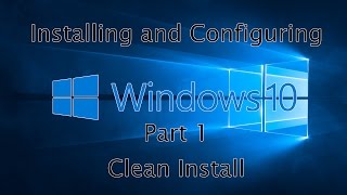 Installing and Configuring Windows 10 (Part 1) - Clean Install