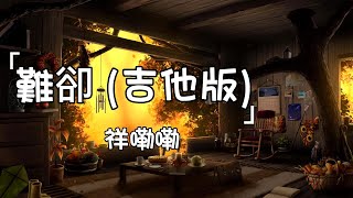 祥嘞嘞《難卻 (吉他版)》| Nan Que(Guitar) | 動態歌詞lyrics #待上濃妝好戲開場 臺上悲歡皆我獨吟唱